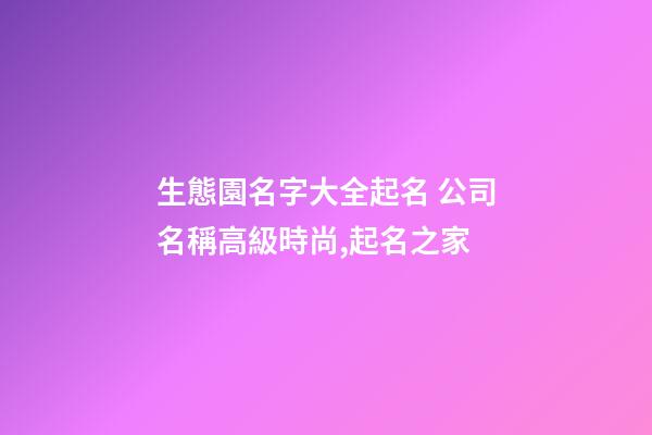 生態園名字大全起名 公司名稱高級時尚,起名之家-第1張-公司起名-玄機派